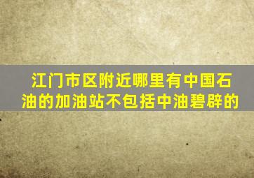 江门市区附近哪里有中国石油的加油站,不包括中油碧辟的