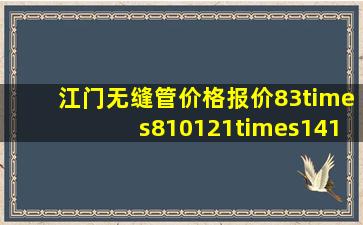 江门无缝管价格(报价83×810121×1416无缝钢管理论重量表和每米