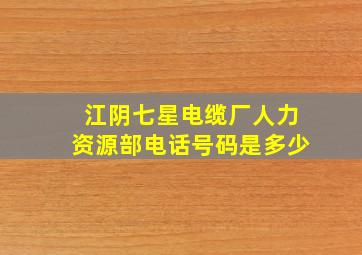 江阴七星电缆厂人力资源部电话号码是多少