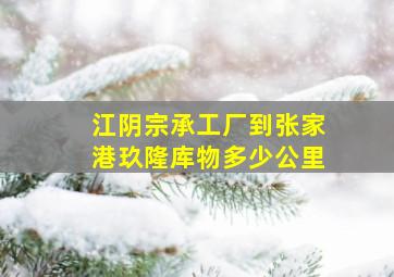 江阴宗承工厂到张家港玖隆库物多少公里