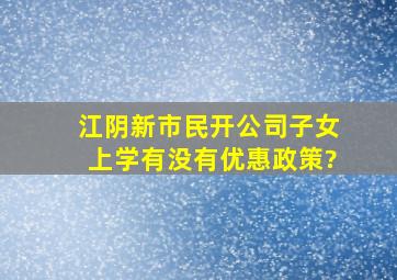 江阴新市民开公司子女上学有没有优惠政策?