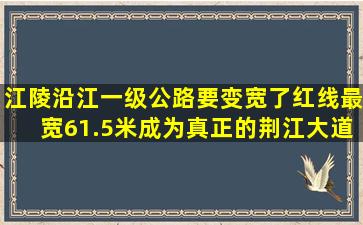 江陵沿江一级公路要变宽了,红线最宽61.5米,成为真正的荆江大道...