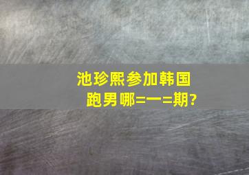 池珍熙参加韩国跑男哪=一=期?