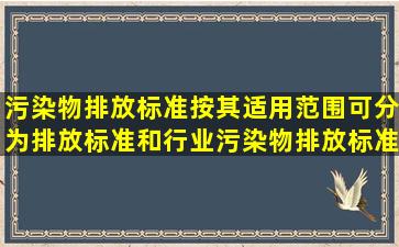 污染物排放标准按其适用范围可分为()排放标准和行业污染物排放标准。