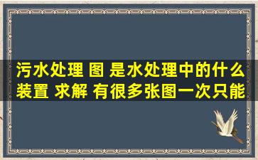 污水处理 图 是水处理中的什么装置 求解 有很多张图一次只能发一张 ...