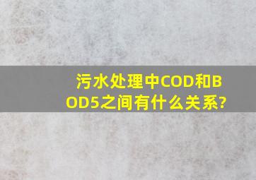 污水处理中COD和BOD5之间有什么关系?