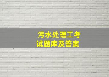 污水处理工考试题库及答案 