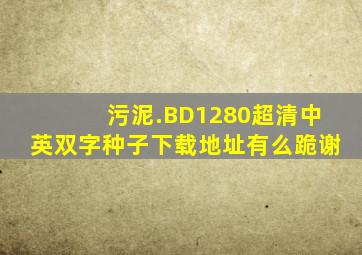 污泥.BD1280超清中英双字种子下载地址有么(跪谢