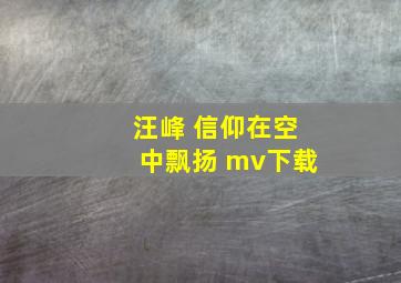 汪峰 信仰在空中飘扬 mv下载