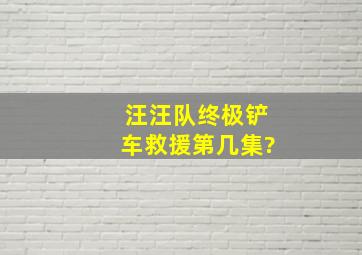 汪汪队终极铲车救援第几集?