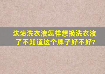 汰渍洗衣液怎样,想换洗衣液了不知道这个牌子好不好?