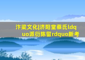 汴梁文化|济阳堂蔡氏“派衍陈留”新考