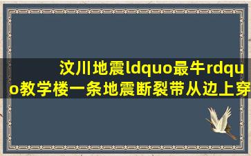 汶川地震“最牛”教学楼,一条地震断裂带从边上穿过将其整体抬高近...