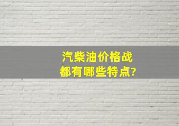 汽柴油价格战都有哪些特点?