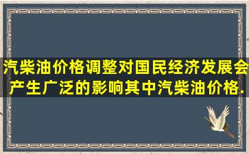 汽柴油价格调整对国民经济发展会产生广泛的影响。其中,汽柴油价格...