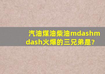 汽油、煤油、柴油——火爆的三兄弟是?