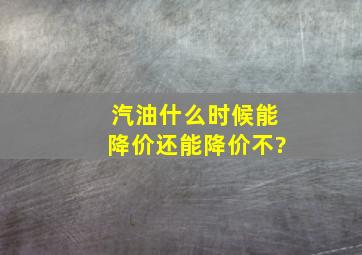 汽油什么时候能降价还能降价不?