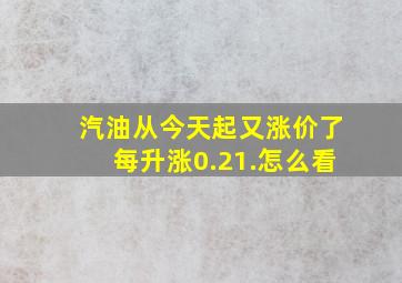 汽油从今天起又涨价了,每升涨0.21.怎么看