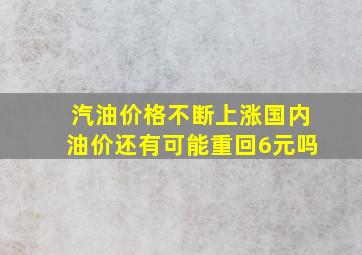 汽油价格不断上涨,国内油价还有可能重回6元吗