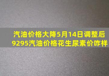 汽油价格大降,5月14日调整后92、95汽油价格,花生、尿素价咋样