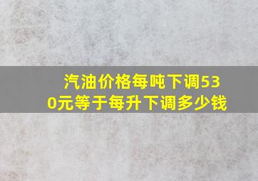 汽油价格每吨下调530元,等于每升下调多少钱