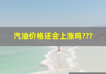 汽油价格还会上涨吗???