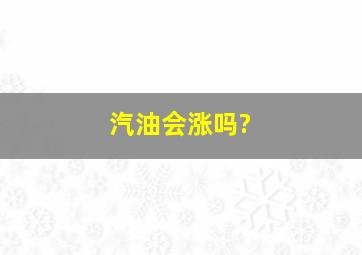 汽油会涨吗?