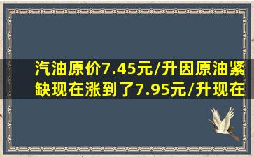 汽油原价7.45元/升,因原油紧缺,现在涨到了7.95元/升现在提升了百分之几