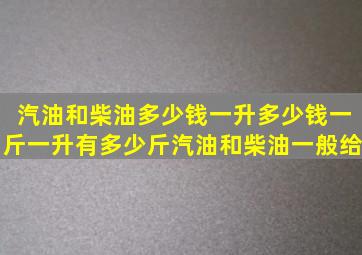 汽油和柴油多少钱一升多少钱一斤一升有多少斤汽油和柴油一般给