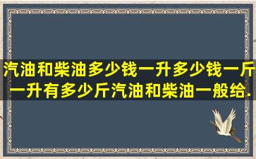 汽油和柴油多少钱一升多少钱一斤一升有多少斤汽油和柴油一般给...