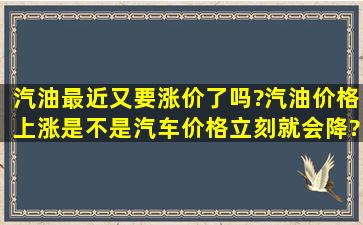 汽油最近又要涨价了吗?汽油价格上涨是不是汽车价格立刻就会降?