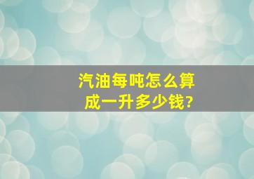 汽油每吨怎么算成一升多少钱?