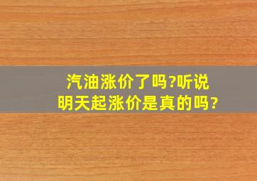 汽油涨价了吗?听说明天起涨价,是真的吗?