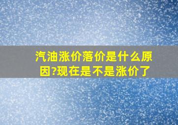 汽油涨价落价是什么原因?现在是不是涨价了