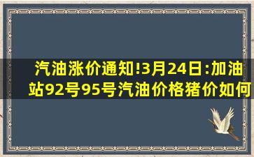 汽油涨价通知!3月24日:加油站92号、95号汽油价格,猪价如何