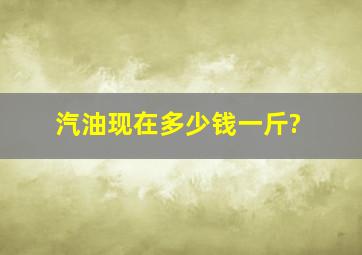 汽油现在多少钱一斤?