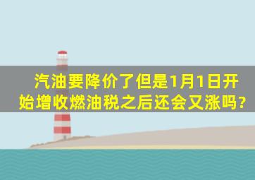 汽油要降价了,但是1月1日开始增收燃油税之后还会又涨吗?