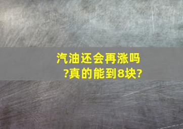 汽油还会再涨吗?真的能到8块?