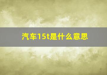 汽车15t是什么意思