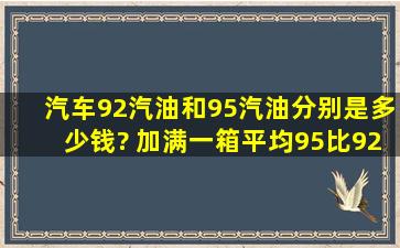 汽车92汽油和95汽油分别是多少钱? 加满一箱平均95比92贵多少钱?