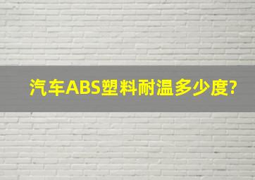 汽车ABS塑料耐温多少度?