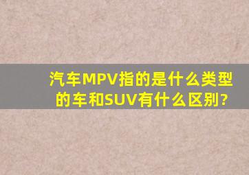 汽车MPV指的是什么类型的车,和SUV有什么区别?