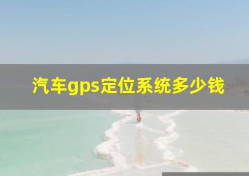 汽车gps定位系统多少钱