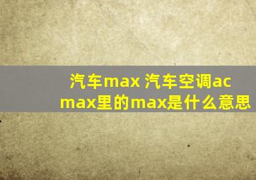 汽车max 汽车空调acmax里的max是什么意思