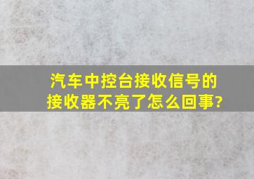 汽车中控台接收信号的接收器不亮了怎么回事?