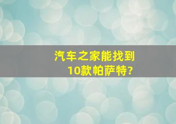 汽车之家能找到10款帕萨特?