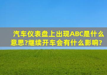 汽车仪表盘上出现ABC是什么意思?继续开车会有什么影响?