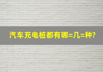 汽车充电桩都有哪=几=种?