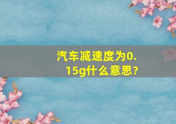 汽车减速度为0.15g什么意思?