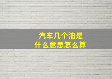 汽车几个油是什么意思怎么算